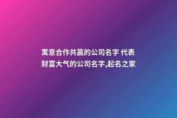 寓意合作共赢的公司名字 代表财富大气的公司名字,起名之家-第1张-公司起名-玄机派